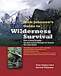 Rich Johnson’s Guide To Wilderness Survival: How to Avoid Trouble and How to Live Through the Trouble You Can’t Avoid